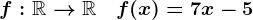 f:\mathbbR-->\mathbbR\quad f(x)=7x-5