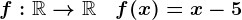 f:\mathbbR-->\mathbbR\quad f(x)=x-5