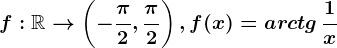 f:\mathbbR--> \left ( -\frac\pi 2,\frac\pi 2 \right ),f(x)=arctg\, \frac1x