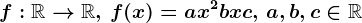 f:\mathbbR--> \mathbbR,\, f(x)=ax^2+bx+c,\, a,b,c\in \mathbbR