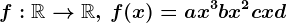 f:\mathbbR--> \mathbbR,\, f(x)=ax^3+bx^2+cx+d; \, a,b,c,d\in \mathbbR.