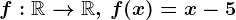 f:\mathbbR--> \mathbbR,\, f(x)=x-5