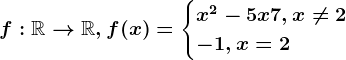 f:\mathbbR--> \mathbbR, f(x)=\begincases x^2-5x+7, x\neq 2 \\ -1, x= 2 \endcases