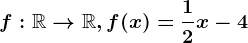 f:\mathbbR--> \mathbbR, f(x)=\frac12x-4