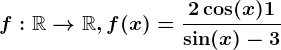 f:\mathbbR--> \mathbbR, f(x)=\frac2\cos(x)+1\sin(x)-3