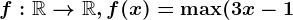 f:\mathbbR--> \mathbbR, f(x)=\max(3x-1;-x-1)