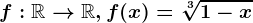 f:\mathbbR--> \mathbbR, f(x)=\sqrt[3]1-x