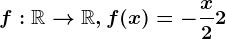 f:\mathbbR--> \mathbbR, f(x)=-\fracx2+2