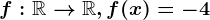f:\mathbbR--> \mathbbR, f(x)=-4