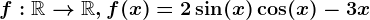 f:\mathbbR--> \mathbbR, f(x)=2\sin(x)\cos(x)-3x