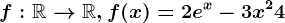 f:\mathbbR--> \mathbbR, f(x)=2e^x-3x^2+4