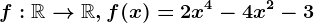 f:\mathbbR--> \mathbbR, f(x)=2x^4-4x^2-3