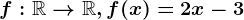 f:\mathbbR--> \mathbbR, f(x)=2x-3