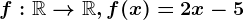f:\mathbbR--> \mathbbR, f(x)=2x-5