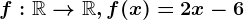 f:\mathbbR--> \mathbbR, f(x)=2x-6