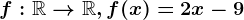 f:\mathbbR--> \mathbbR, f(x)=2x-9