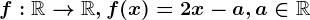f:\mathbbR--> \mathbbR, f(x)=2x-a, a\in \mathbbR