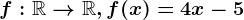 f:\mathbbR--> \mathbbR, f(x)=4x-5