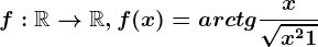 f:\mathbbR--> \mathbbR, f(x)=arctg\fracx\sqrtx^2+1