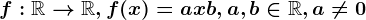 f:\mathbbR--> \mathbbR, f(x)=ax+b, a,b\in \mathbbR, a\neq 0