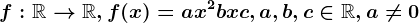 f:\mathbbR--> \mathbbR, f(x)=ax^2+bx+c, a,b,c\in \mathbbR, a\neq 0