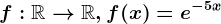 f:\mathbbR--> \mathbbR, f(x)=e^-5x