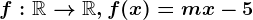 f:\mathbbR--> \mathbbR, f(x)=mx-5