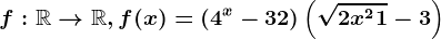 f:\mathbbR--> \mathbbR,f(x)=\left ( 4^x-32 \right )\left ( \sqrt2x^2+1-3 \right )