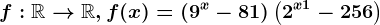 f:\mathbbR--> \mathbbR,f(x)=\left ( 9^x-81 \right )\left ( 2^x+1-256 \right )