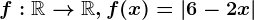 f:\mathbbR--> \mathbbR,f(x)=\left | 6-2x\right |