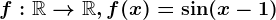 f:\mathbbR--> \mathbbR,f(x)=\sin (x-1)
