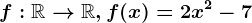 f:\mathbbR--> \mathbbR,f(x)=2x^2-7