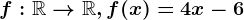 f:\mathbbR--> \mathbbR,f(x)=4x-6