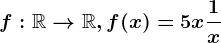 f:\mathbbR--> \mathbbR,f(x)=5x+\frac1x