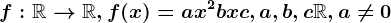 f:\mathbbR--> \mathbbR,f(x)=ax^2+bx+c,a,b,c\mathbbR,a\neq 0