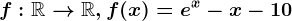 f:\mathbbR--> \mathbbR,f(x)=e^x-x-10