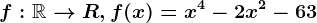 f:\mathbbR--> R, f(x)=x^4-2x^2-63