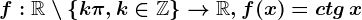 f:\mathbbR\setminus \left \ k\pi ,k\in \mathbbZ \right \--> \mathbbR,f(x)=ctg\, x