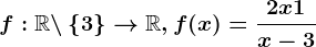 f:\mathbbR \backslash\left \ 3 \right \--> \mathbbR,f(x)=\frac2x+1x-3