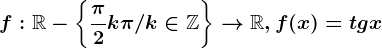 f:\mathbbR-\left \ \frac\pi 2+k\pi/k\in \mathbbZ \right \--> \mathbbR, f(x)=tgx