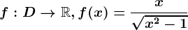 f:D--> \mathbbR, f(x)=\fracx\sqrtx^2-1
