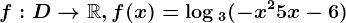 f:D--> \mathbbR, f(x)=\log 3(-x^2+5x-6)