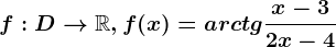 f:D--> \mathbbR, f(x)=arctg \fracx-32x-4