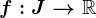 f:J--> \mathbbR