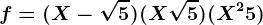 f=(X-\sqrt5)(X+\sqrt5)(X^2+5)