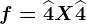 f=\widehat4X+\widehat4