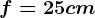 f=25 cm