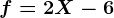 f=2X-6
