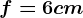 f=6cm