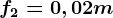 f2= 0,02m